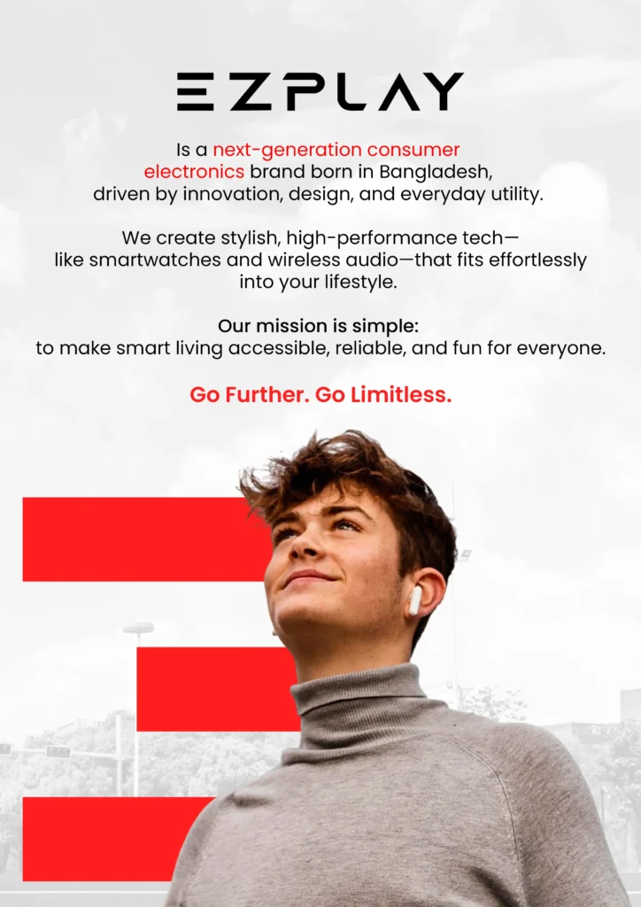 About EZPLAY. EZPLAY is a next-gen consumer electronics brand borin in Bangladesh, driven by innovation, design, and everyday utility.

EZPLAY wants to make smart living accessible, reliable, and fun for everyone. 